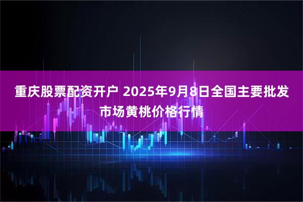 重庆股票配资开户 2025年9月8日全国主要批发市场黄桃价格行情