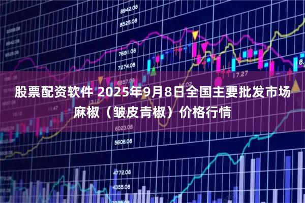 股票配资软件 2025年9月8日全国主要批发市场麻椒（皱皮青椒）价格行情