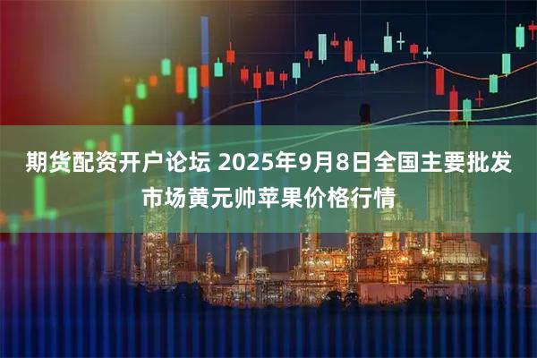 期货配资开户论坛 2025年9月8日全国主要批发市场黄元帅苹果价格行情
