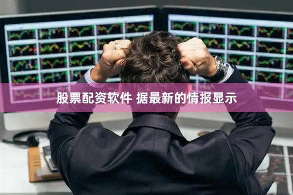股票配资软件 据最新的情报显示