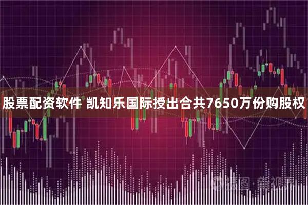 股票配资软件 凯知乐国际授出合共7650万份购股权