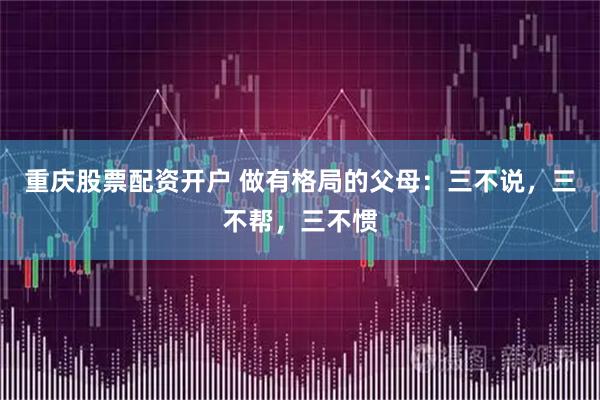 重庆股票配资开户 做有格局的父母：三不说，三不帮，三不惯