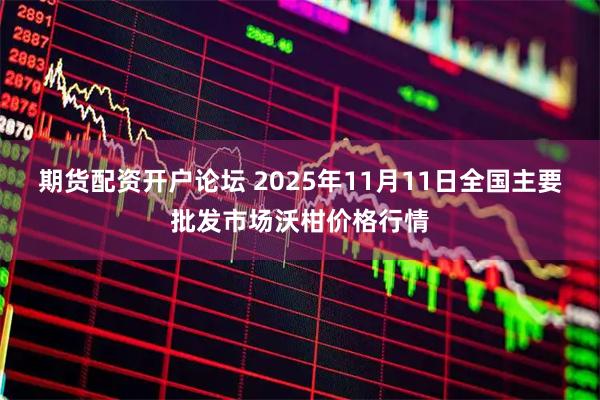 期货配资开户论坛 2025年11月11日全国主要批发市场沃柑价格行情